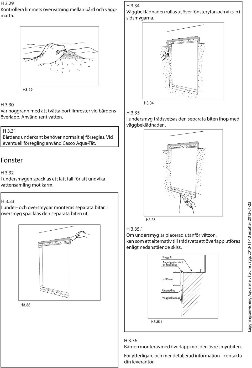Fönster H 3.32 I undersmygen spacklas ett lätt fall för att undvika vattensamling mot karm. H 3.33 I under- och översmygar monteras separata bitar. I översmyg spacklas den separata biten ut. H 3.35.