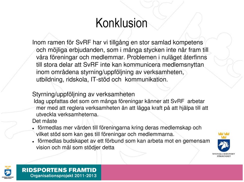 Styrning/uppföljning av verksamheten Idag uppfattas det som om många föreningar känner att SvRF arbetar mer med att reglera verksamheten än att lägga kraft på att hjälpa till att utveckla