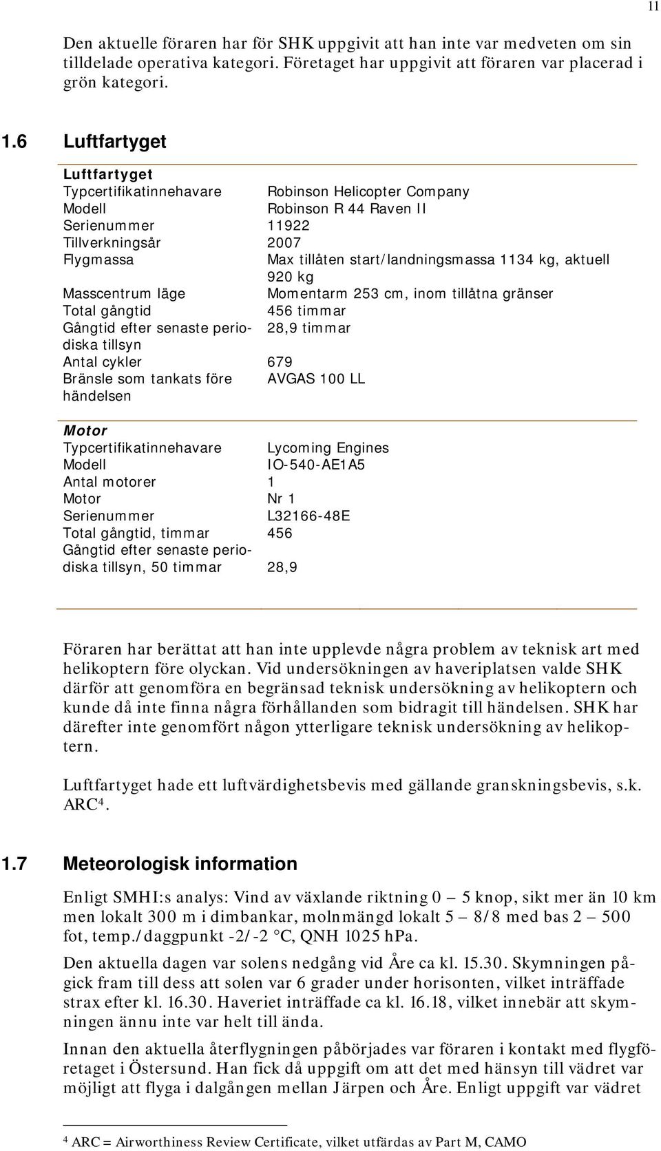 kg, aktuell 920 kg Masscentrum läge Momentarm 253 cm, inom tillåtna gränser Total gångtid 456 timmar Gångtid efter senaste periodiska 28,9 timmar tillsyn Antal cykler 679 Bränsle som tankats före