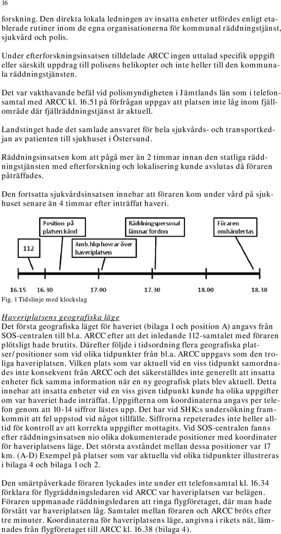 Det var vakthavande befäl vid polismyndigheten i Jämtlands län som i telefonsamtal med ARCC kl. 16.51 på förfrågan uppgav att platsen inte låg inom fjällområde där fjällräddningstjänst är aktuell.