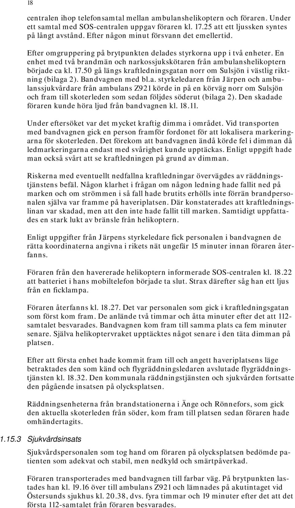 En enhet med två brandmän och narkossjukskötaren från ambulanshelikoptern började ca kl. 17.50 gå längs kraftledningsgatan norr om Sulsjön i västlig riktning (bilaga 2). Bandvagnen med bl.a. styrkeledaren från Järpen och ambulanssjukvårdare från ambulans Z921 körde in på en körväg norr om Sulsjön och fram till skoterleden som sedan följdes söderut (bilaga 2).