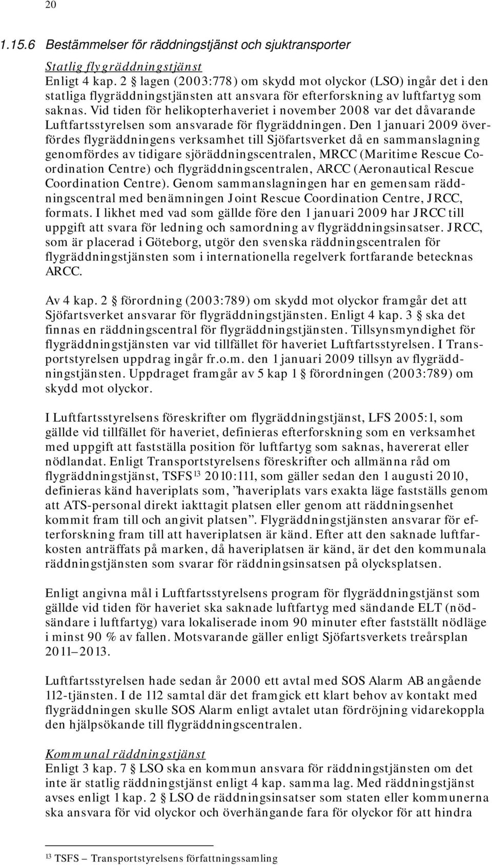 Vid tiden för helikopterhaveriet i november 2008 var det dåvarande Luftfartsstyrelsen som ansvarade för flygräddningen.