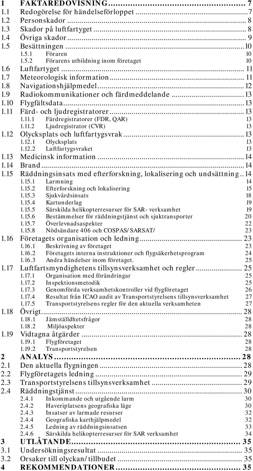 .. 13 1.11.1 Färdregistratorer (FDR, QAR) 13 1.11.2 Ljudregistrator (CVR) 13 1.12 Olycksplats och luftfartygsvrak... 13 1.12.1 Olycksplats 13 1.12.2 Luftfartygsvraket 13 1.13 Medicinsk information.