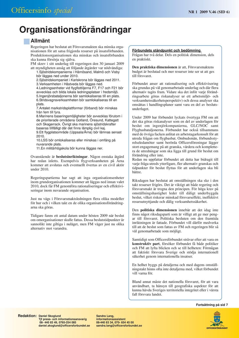 FM skrev i sitt underlag till regeringen den 30 januari 2009 att myndigheten ansåg att följande åtgärder var nödvändiga: 1.Sjöstridskompanierna i Härnösand, Malmö och Visby bör läggas ned under 2010.