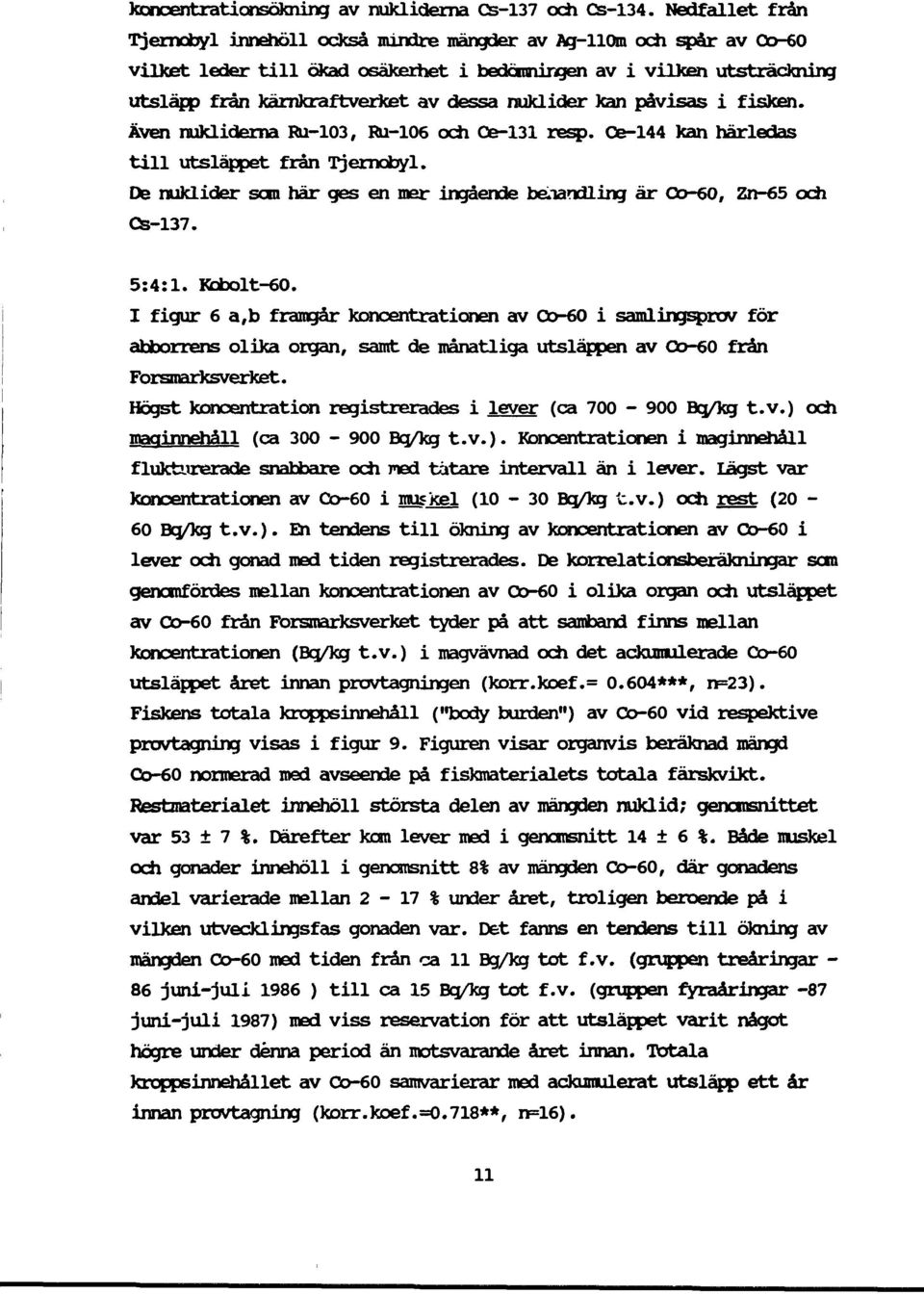 nuklider kan påvisas i fisken. Även nukliderna Ru-103, Ru-106 och Oe-131 resp. Ce-144 kan härledas till utsläppet från Tjernobyl.