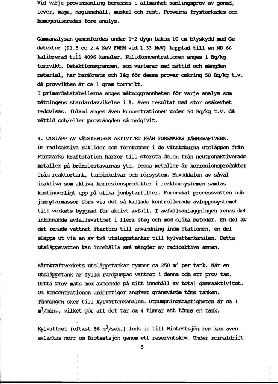 Nulidkoncentrationen anges i Bg/kg torrvikt. Detektionsgränsen, som varierar med mättid och mängden material, har beräknats och låg för dessa prover omkring 50 Bg/kg t.v. då prowikten är ca 1 gram torrvikt.