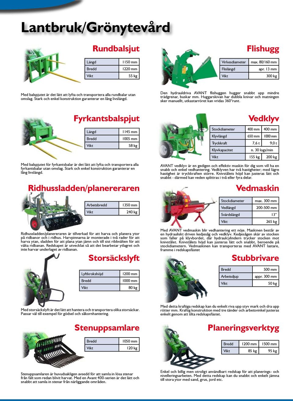 Den hydrauldriva AVANT flishuggen hugger snabbt upp mindre trädgrenar, buskar mm. Huggarskivan har dubbla knivar och matningen sker manuellt, utkastarröret kan vridas 360 runt.