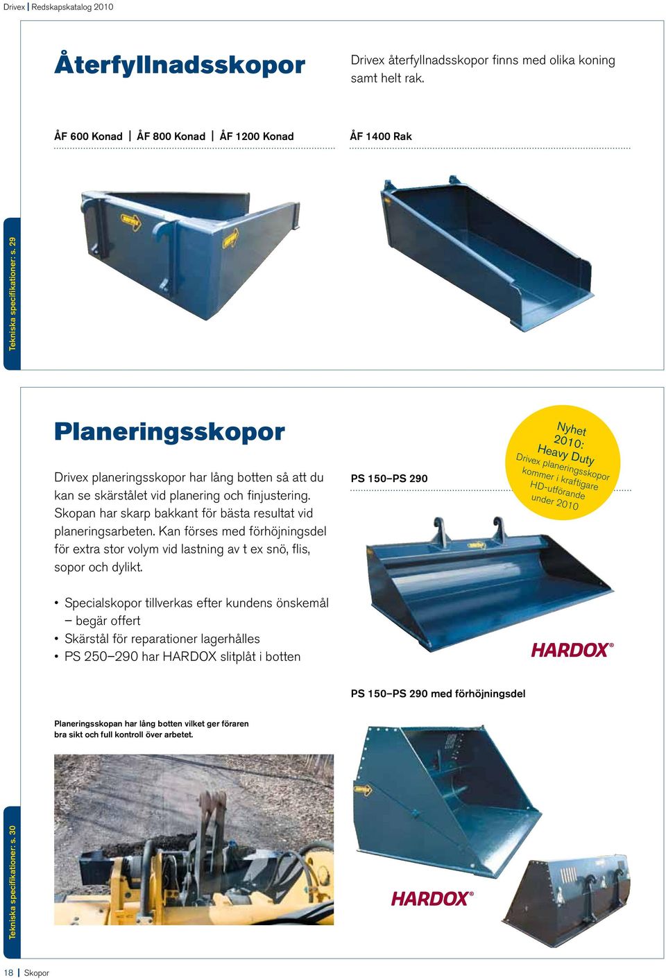 Skopan har skarp bakkant för bästa resultat vid planeringsarbeten. Kan förses med förhöjningsdel för extra stor volym vid lastning av t ex snö, flis, sopor och dylikt.