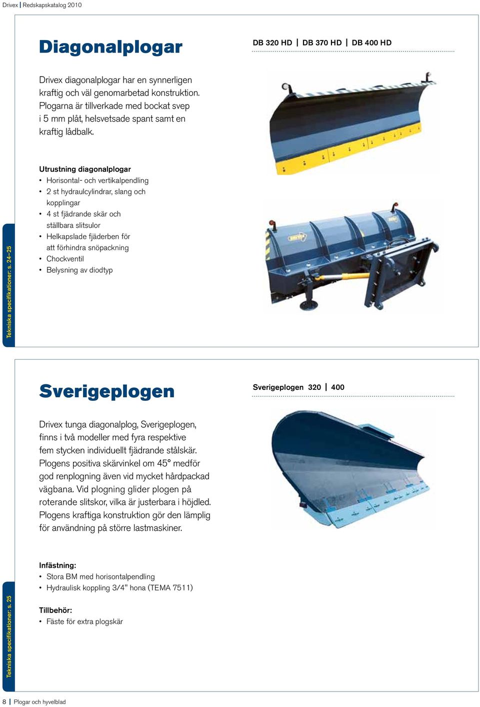 24 25 Utrustning diagonalplogar Horisontal- och vertikalpendling 2 st hydraulcylindrar, slang och kopplingar 4 st fjädrande skär och ställbara slitsulor Helkapslade fjäderben för att förhindra