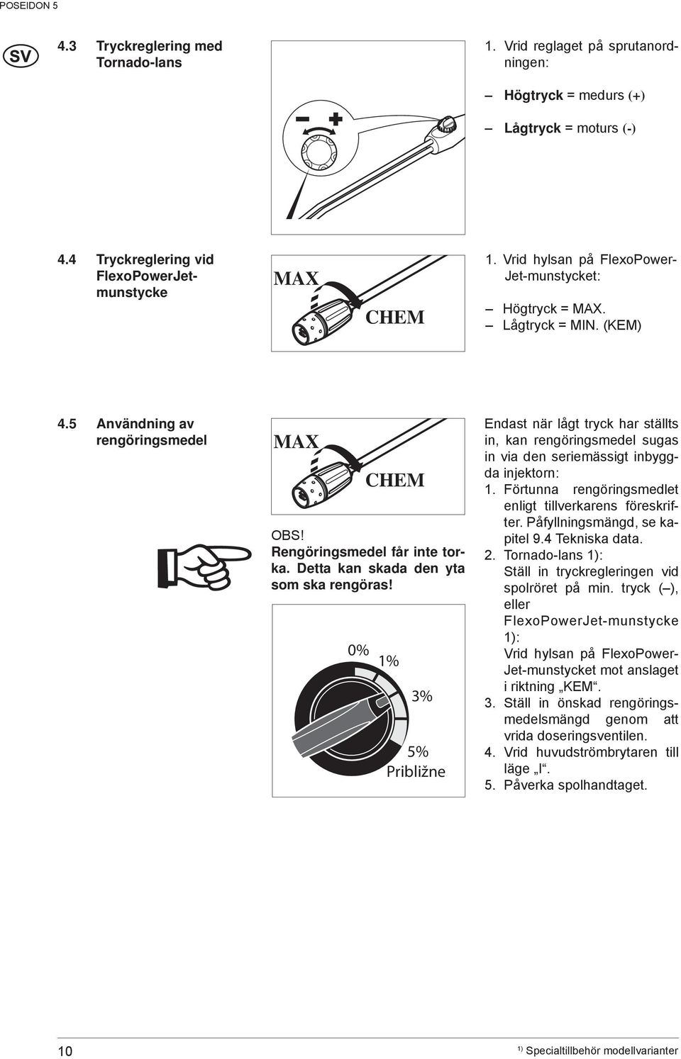 Detta kan skada den yta som ska rengöras! 0% 1% 3% 5% Približne. Endast när lågt tryck har ställts in, kan rengöringsmedel sugas in via den seriemässigt inbyggda injektorn: 1.