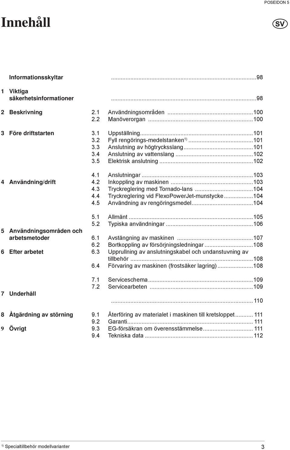 ..102 3.5 Elektrisk anslutning...102 4.1 Anslutningar...103 4.2 Inkoppling av maskinen...103 4.3 Tryckreglering med Tornado-lans...104 4.4 Tryckreglering vid FlexoPowerJet-munstycke...104 4.5 Användning av rengöringsmedel.