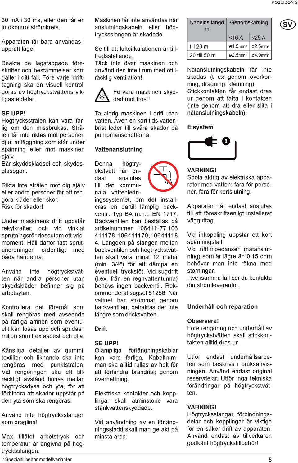 Strålen får inte riktas mot personer, djur, anläggning som står under spänning eller mot maskinen själv. Bär skyddsklädsel och skyddsglasögon.