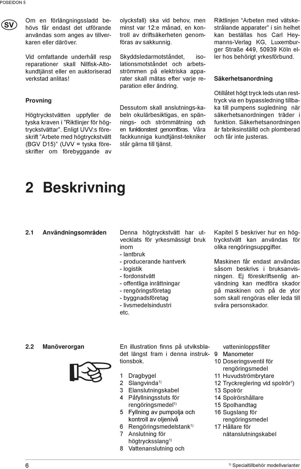 Enligt UVV:s föreskrift Arbete med högtryckstvätt (BGV D15) (UVV = tyska föreskrifter om förebyggande av olycksfall) ska vid behov, men minst var 12:e månad, en kontroll av driftsäkerheten genomföras