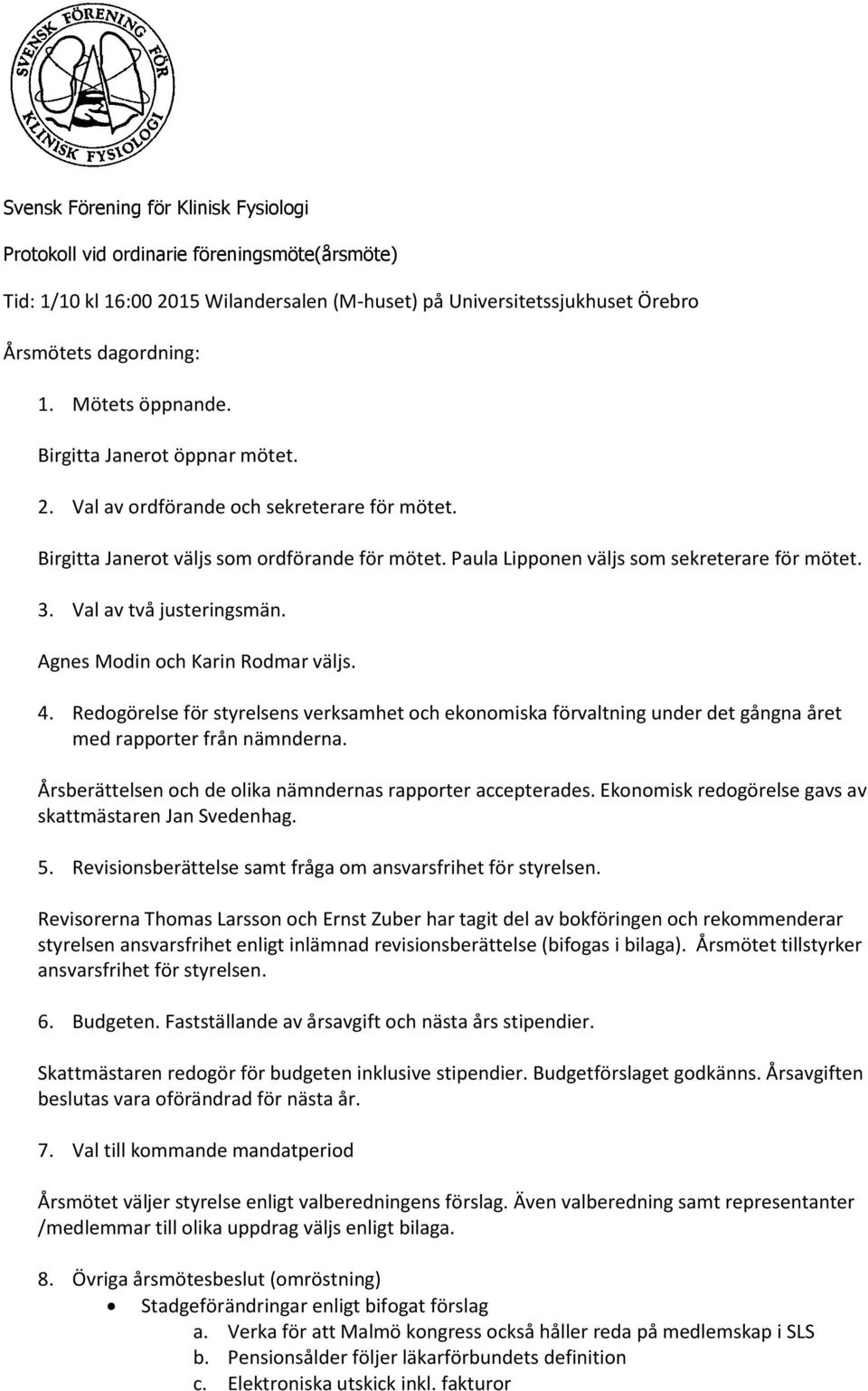Val av två justeringsmän. Agnes Modin och Karin Rodmar väljs. 4. Redogörelse för styrelsens verksamhet och ekonomiska förvaltning under det gångna året med rapporter från nämnderna.