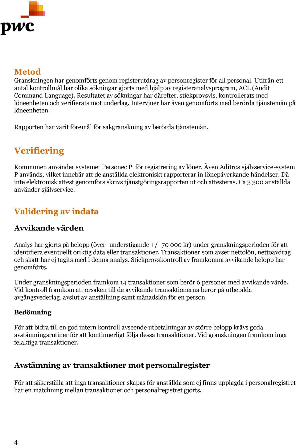 Resultatet av sökningar har därefter, stickprovsvis, kontrollerats med löneenheten och verifierats mot underlag. Intervjuer har även genomförts med berörda tjänstemän på löneenheten.