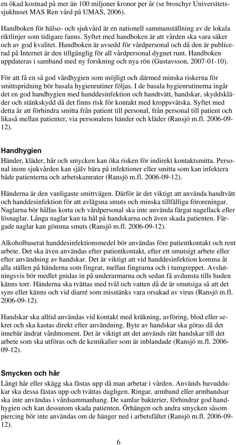 Handboken är avsedd för vårdpersonal och då den är publicerad på Internet är den tillgänglig för all vårdpersonal dygnet runt.