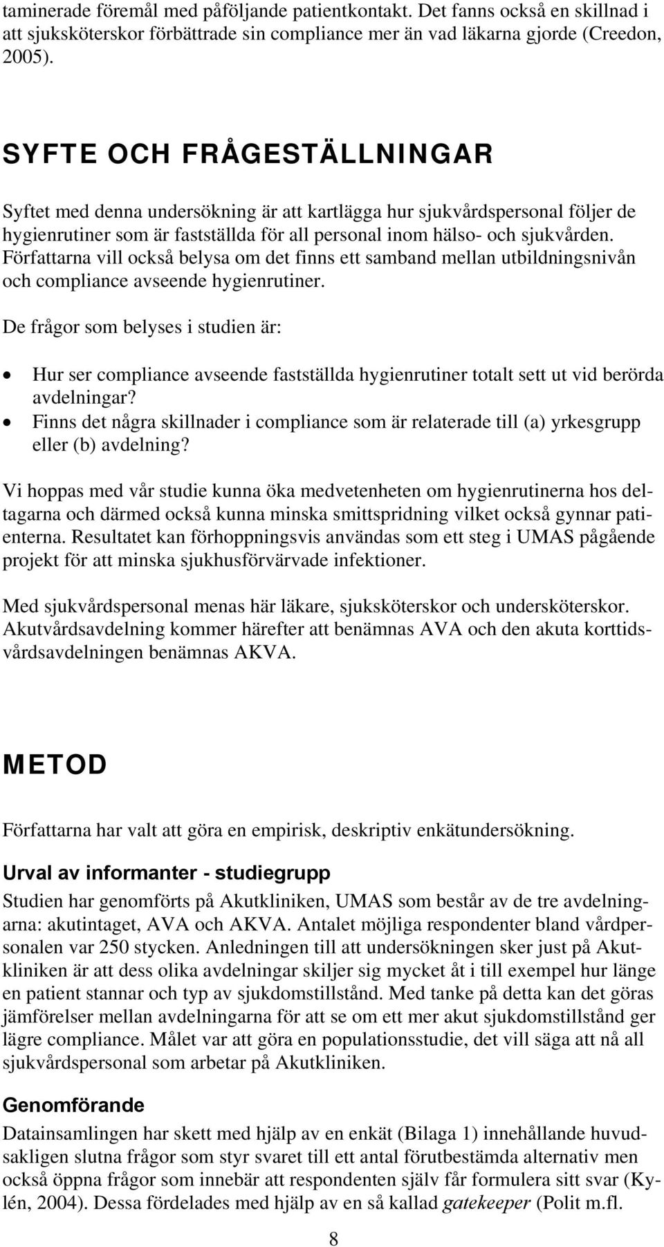 Författarna vill också belysa om det finns ett samband mellan utbildningsnivån och compliance avseende hygienrutiner.