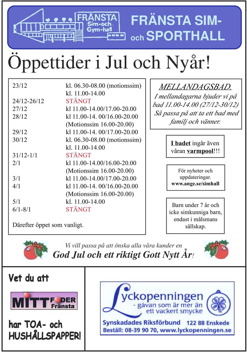 00-14. 00/16.00-20.00 (Motionssim 16.00-20.00) 5/1 kl. 11.00-14.00 6/1-8/1 STÄNGT Därefter öppet som vanligt. MELLANDAGSBAD. I mellandagarna bjuder vi på bad 11.00-14.00 (27/12-30/12) Så passa på att ta ett bad med familj och vänner.