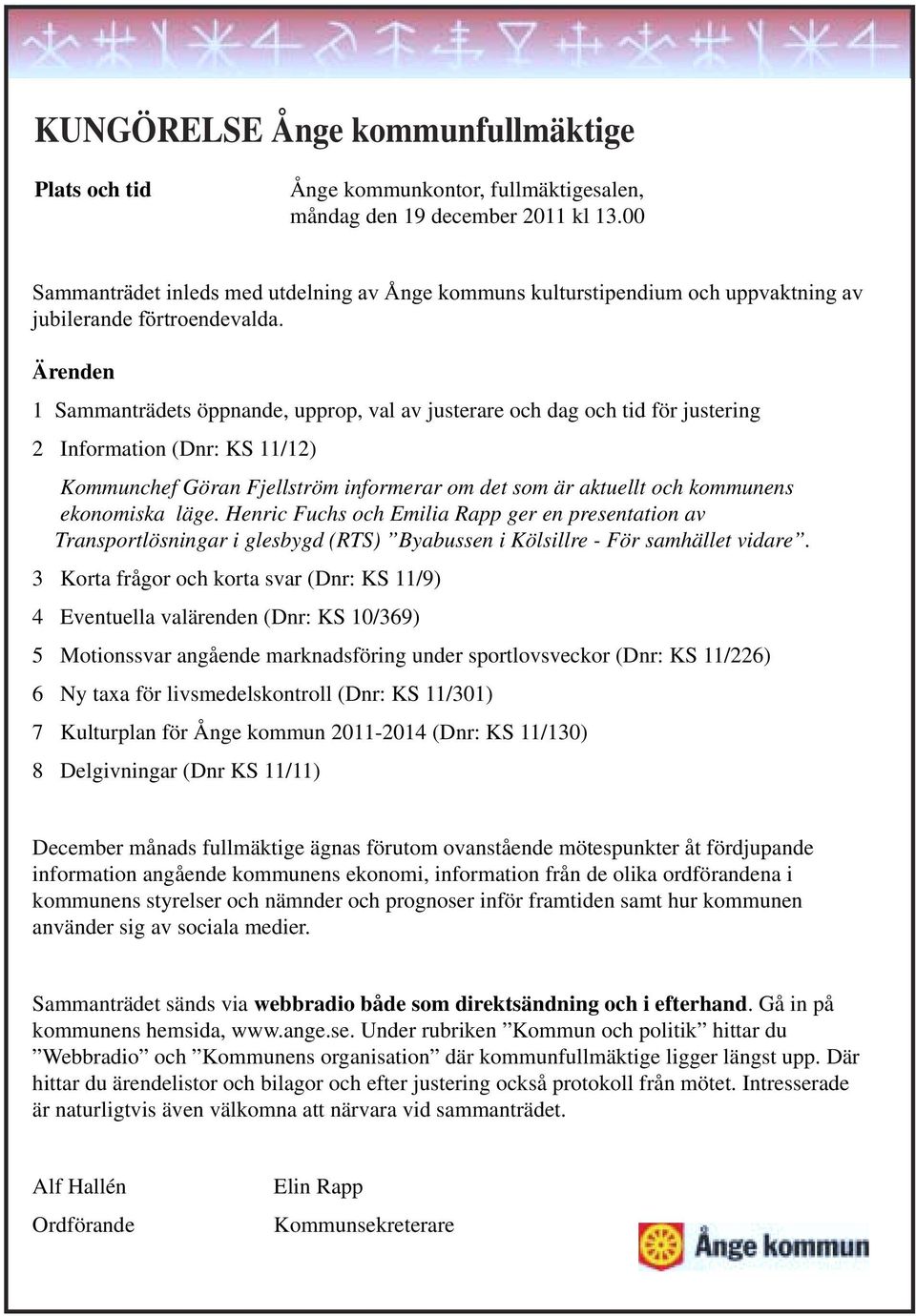 Ärenden 1 Sammanträdets öppnande, upprop, val av justerare och dag och tid för justering 2 Information (Dnr: KS 11/12) Kommunchef Göran Fjellström informerar om det som är aktuellt och kommunens