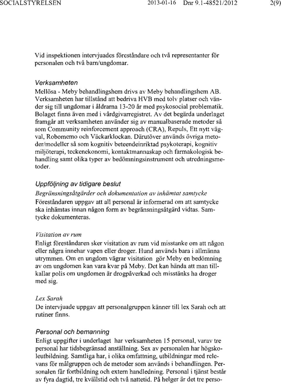 Verksamheten har tillstånd att bedriva HVB med tolv platser och vänder sig till ungdomar i åldrarna 13-20 år med psykosocial problematik. Bolaget finns även med i vård givarregistret.