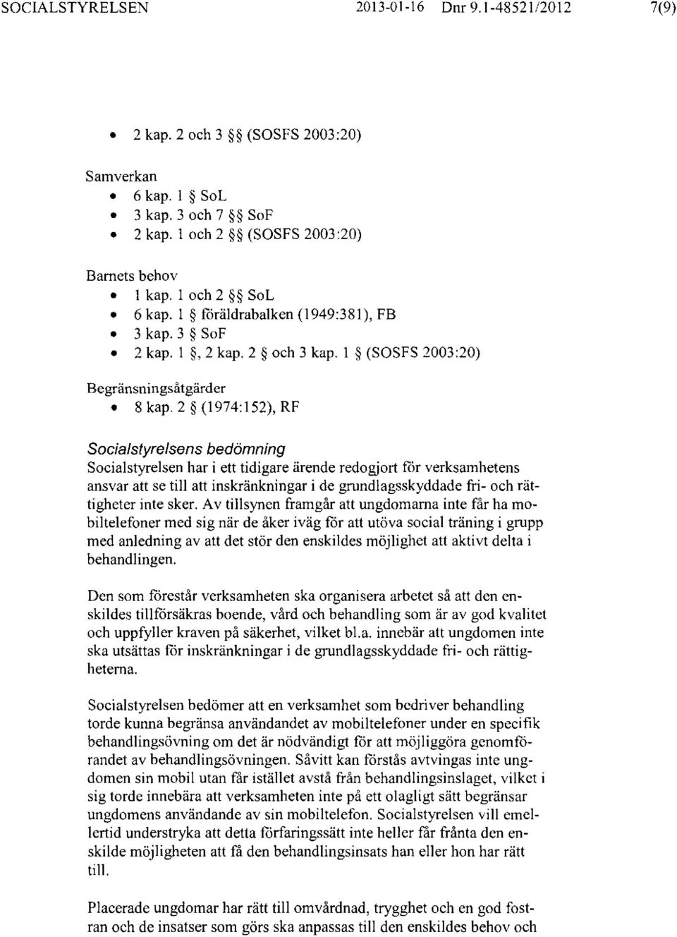 2 (1974: 152), RF Socialstyrelsens bedömning Socialstyrelsen har i ett tidigare ärende redogjort för verksamhetens ansvar att se till att inskränkningar i de grundlagsskyddade fri- och rättigheter