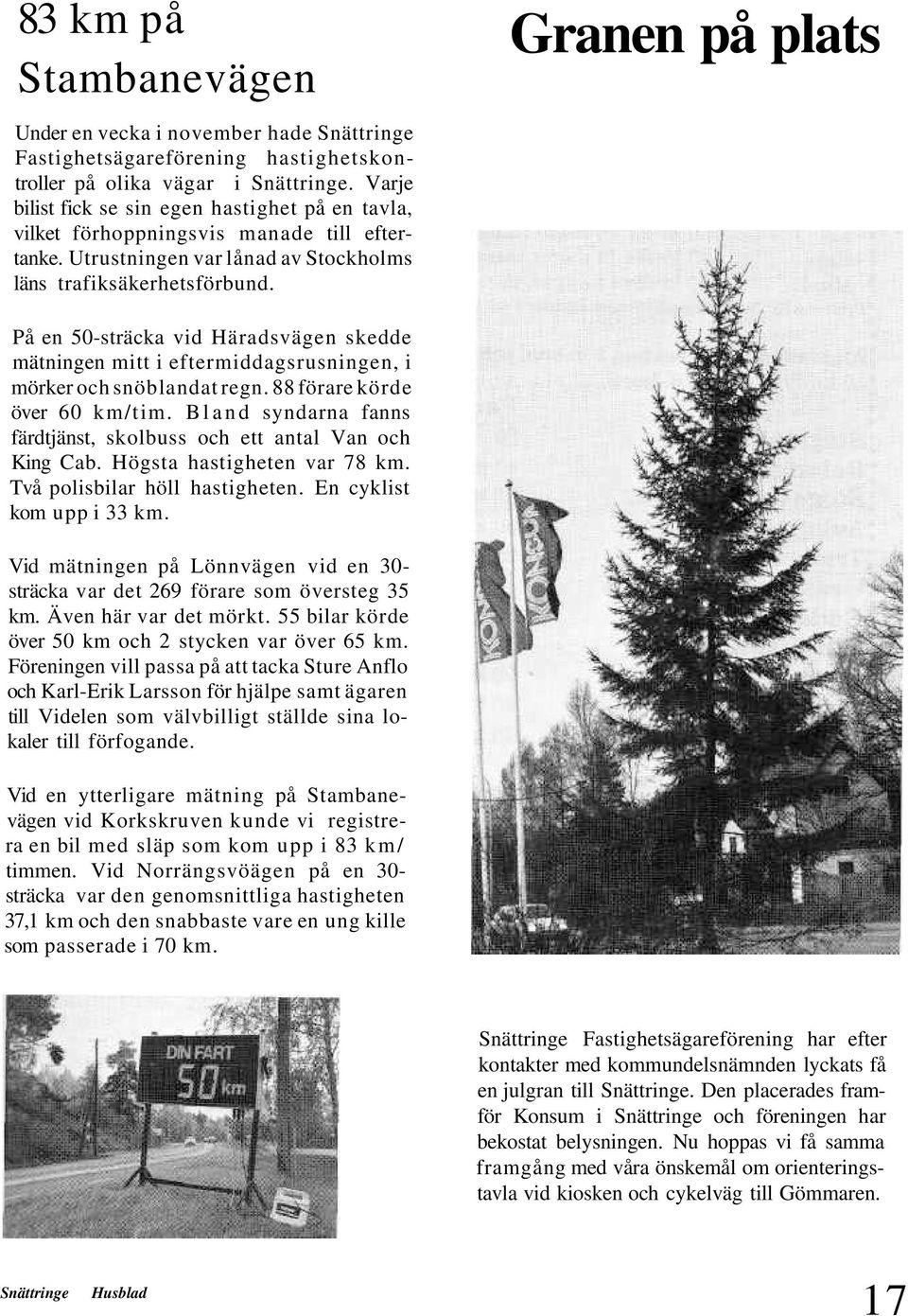 På en 50-sträcka vid Häradsvägen skedde mätningen mitt i eftermiddagsrusningen, i mörker och snöblandat regn. 88 förare körde över 60 km/tim.