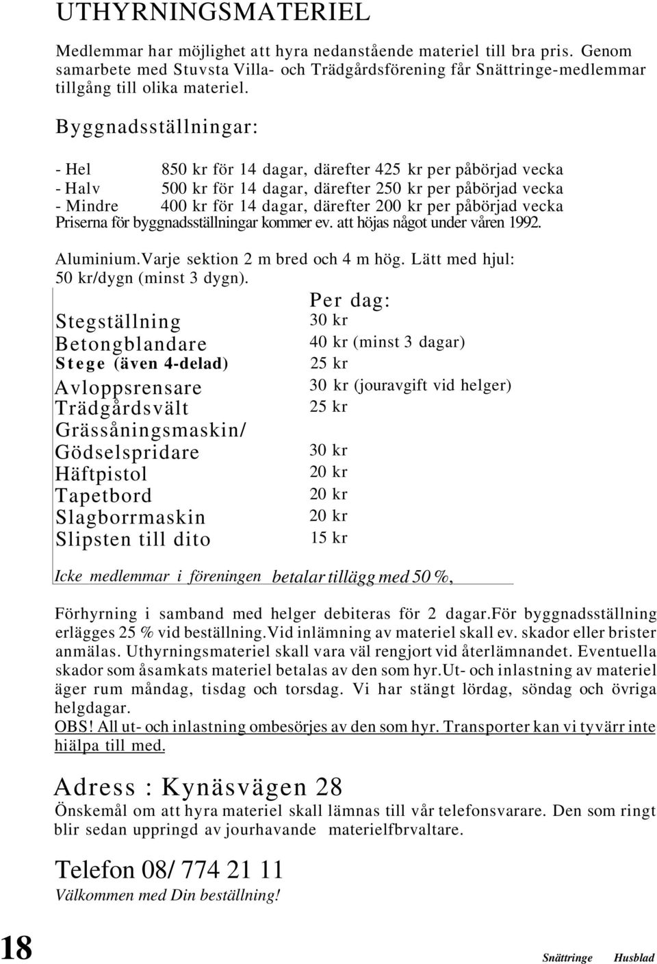 påbörjad vecka Priserna för byggnadsställningar kommer ev. att höjas något under våren 1992. Aluminium.Varje sektion 2 m bred och 4 m hög. Lätt med hjul: 50 kr/dygn (minst 3 dygn).