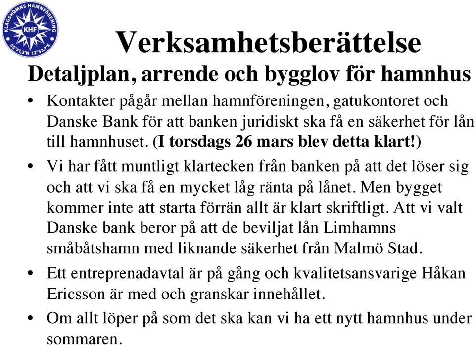 ) Vi har fått muntligt klartecken från banken på att det löser sig och att vi ska få en mycket låg ränta på lånet.