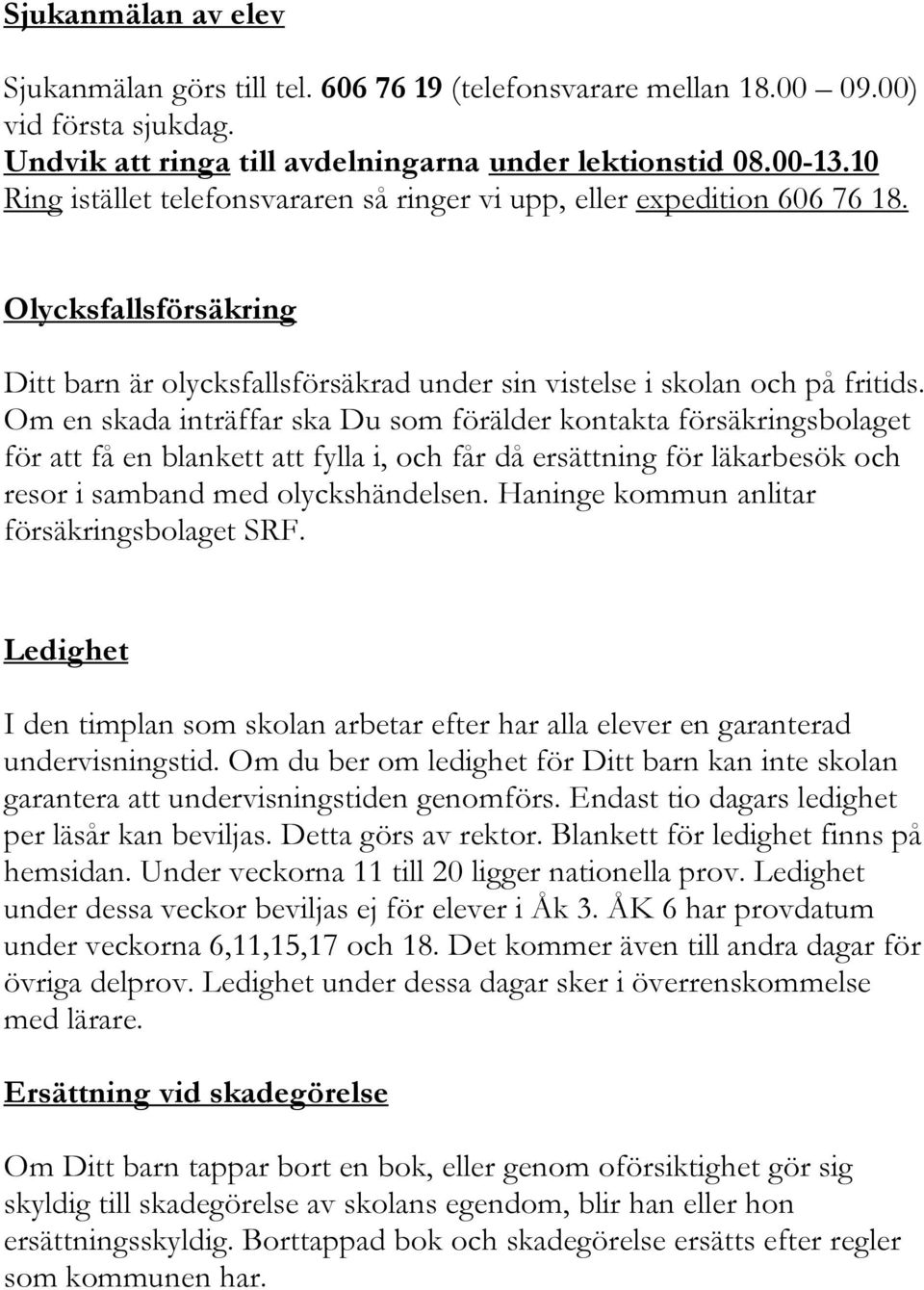 Om en skada inträffar ska Du som förälder kontakta försäkringsbolaget för att få en blankett att fylla i, och får då ersättning för läkarbesök och resor i samband med olyckshändelsen.