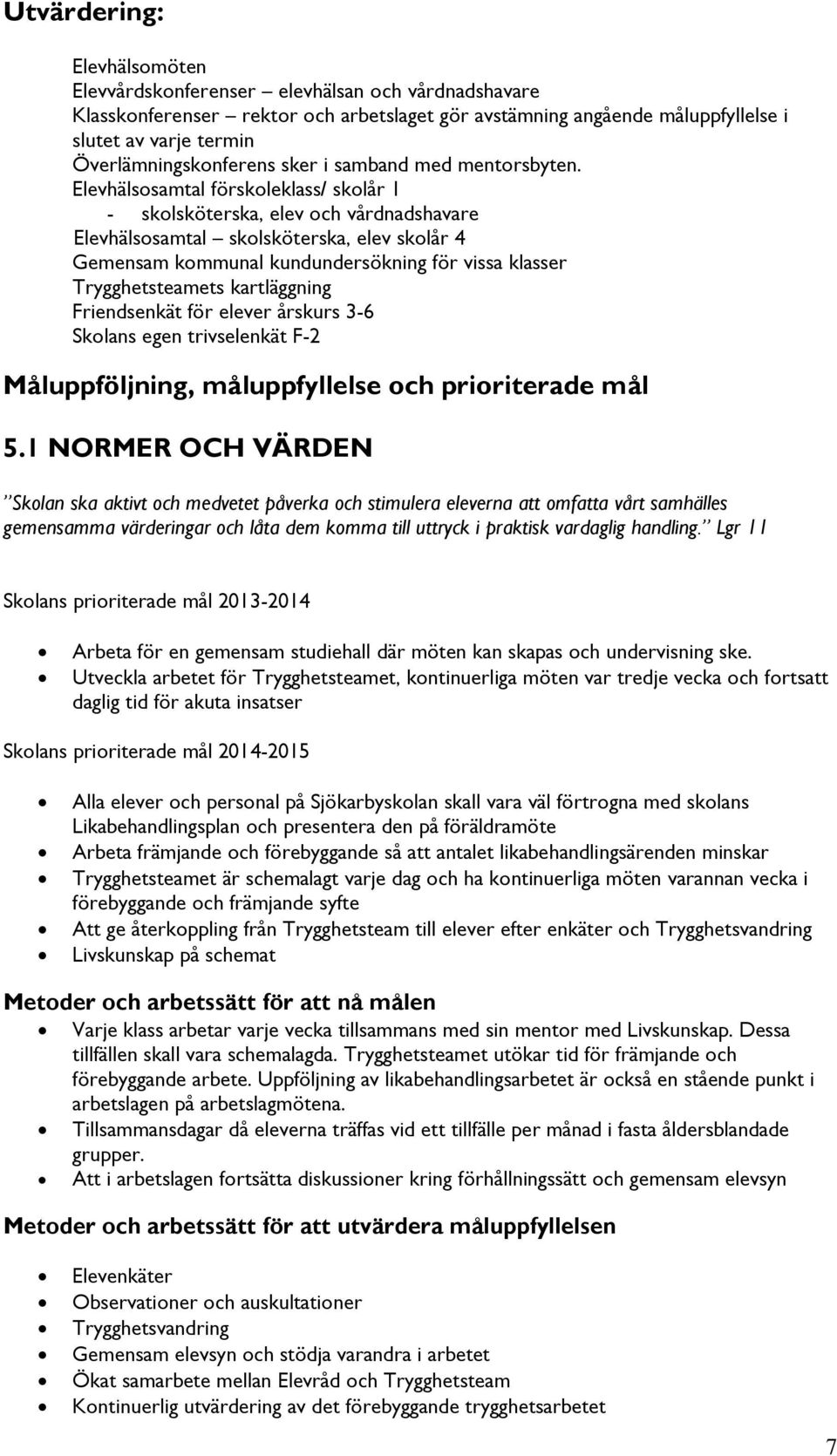 Elevhälsosamtal förskoleklass/ skolår 1 - skolsköterska, elev och vårdnadshavare Elevhälsosamtal skolsköterska, elev skolår 4 Gemensam kommunal kundundersökning för vissa klasser Trygghetsteamets