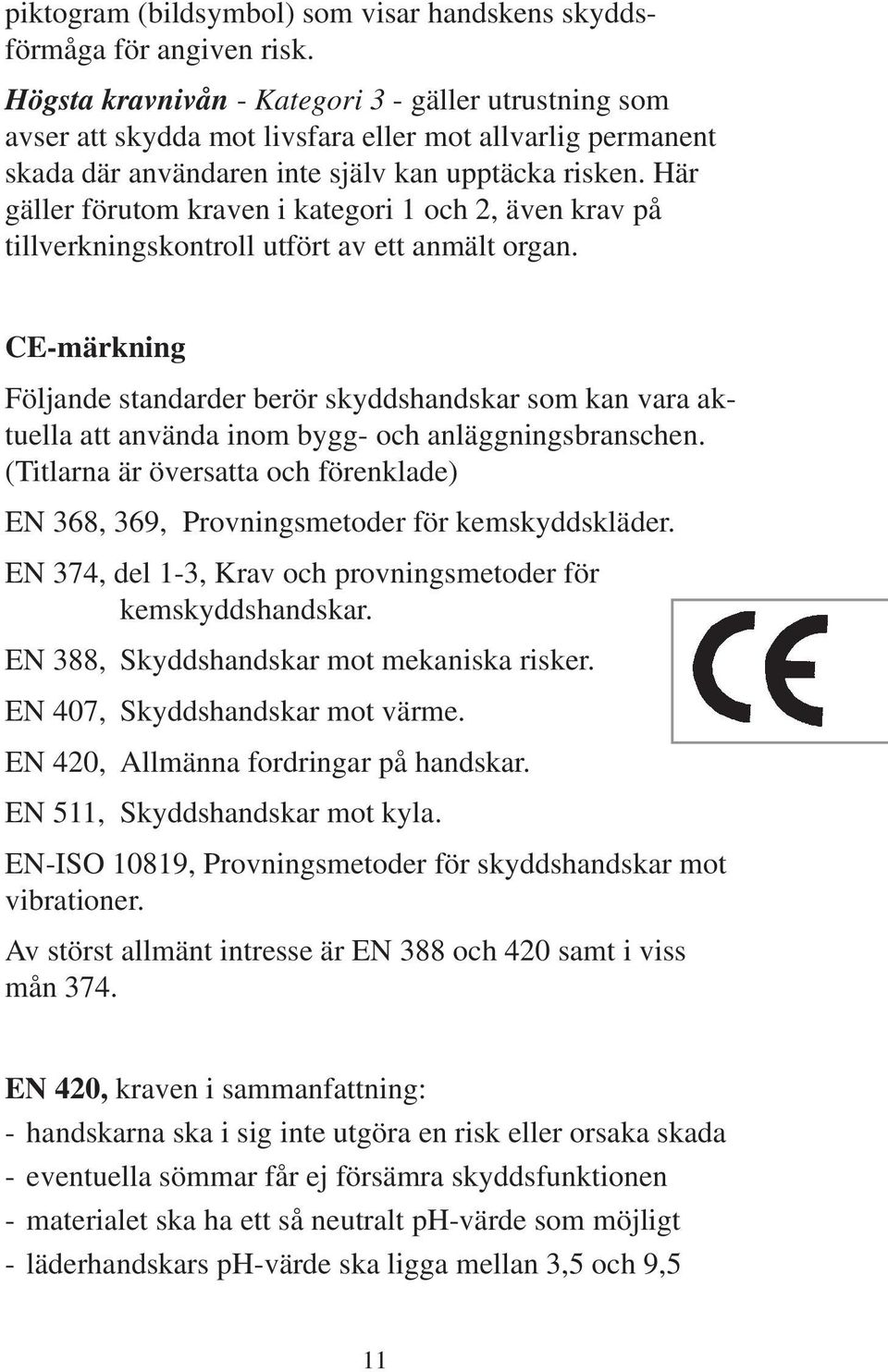 Här gäller förutom kraven i kategori 1 och 2, även krav på tillverkningskontroll utfört av ett anmält organ.