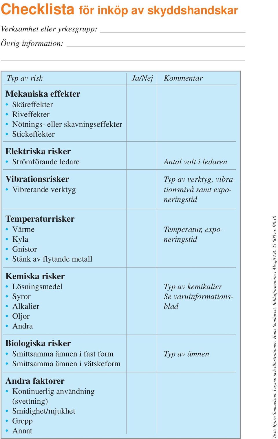 Andra Biologiska risker Smittsamma ämnen i fast form Smittsamma ämnen i vätskeform Andra faktorer Kontinuerlig användning (svettning) Smidighet/mjukhet Grepp Annat 16 Antal volt i ledaren Typ av