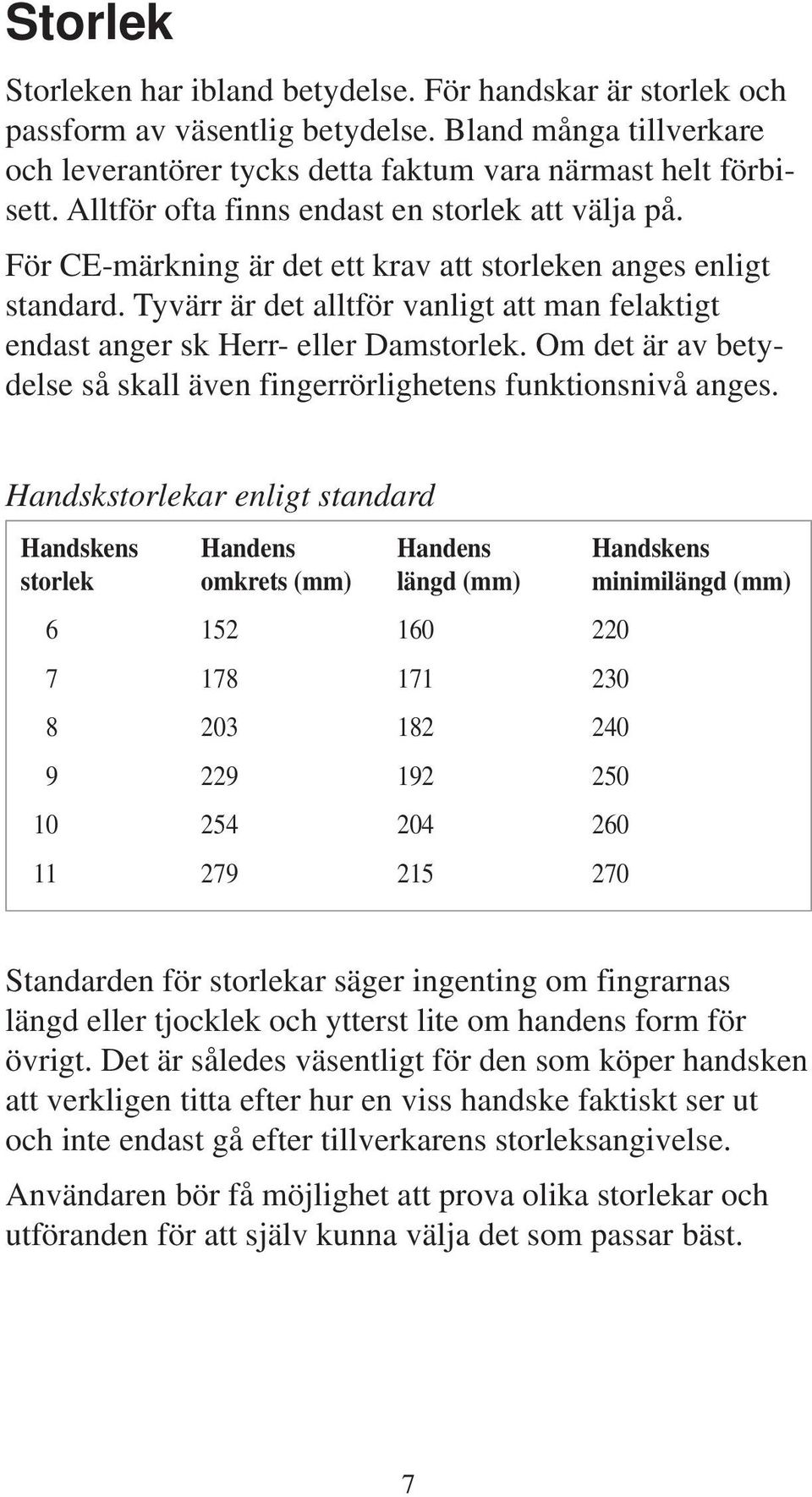 Tyvärr är det alltför vanligt att man felaktigt endast anger sk Herr- eller Damstorlek. Om det är av betydelse så skall även fingerrörlighetens funktionsnivå anges.