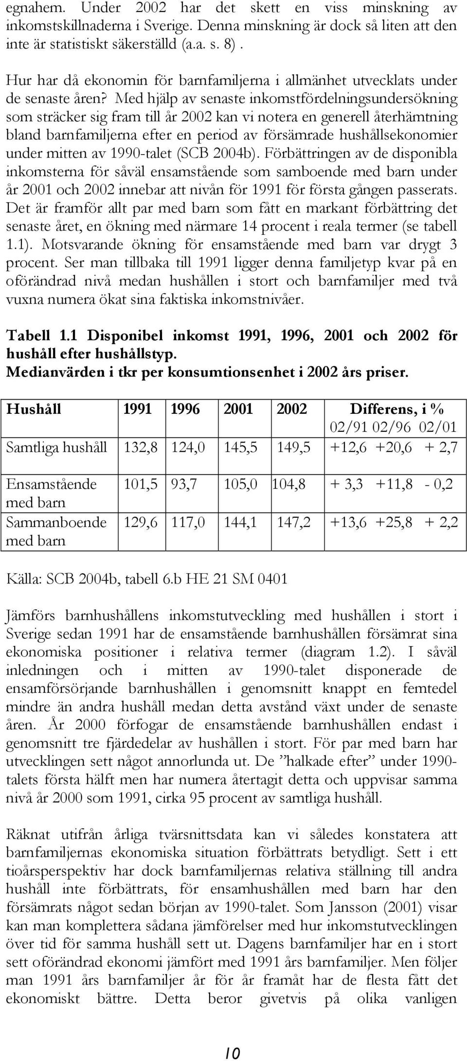 Med hjälp av senaste inkomstfördelningsundersökning som sträcker sig fram till år 2002 kan vi notera en generell återhämtning bland barnfamiljerna efter en period av försämrade hushållsekonomier