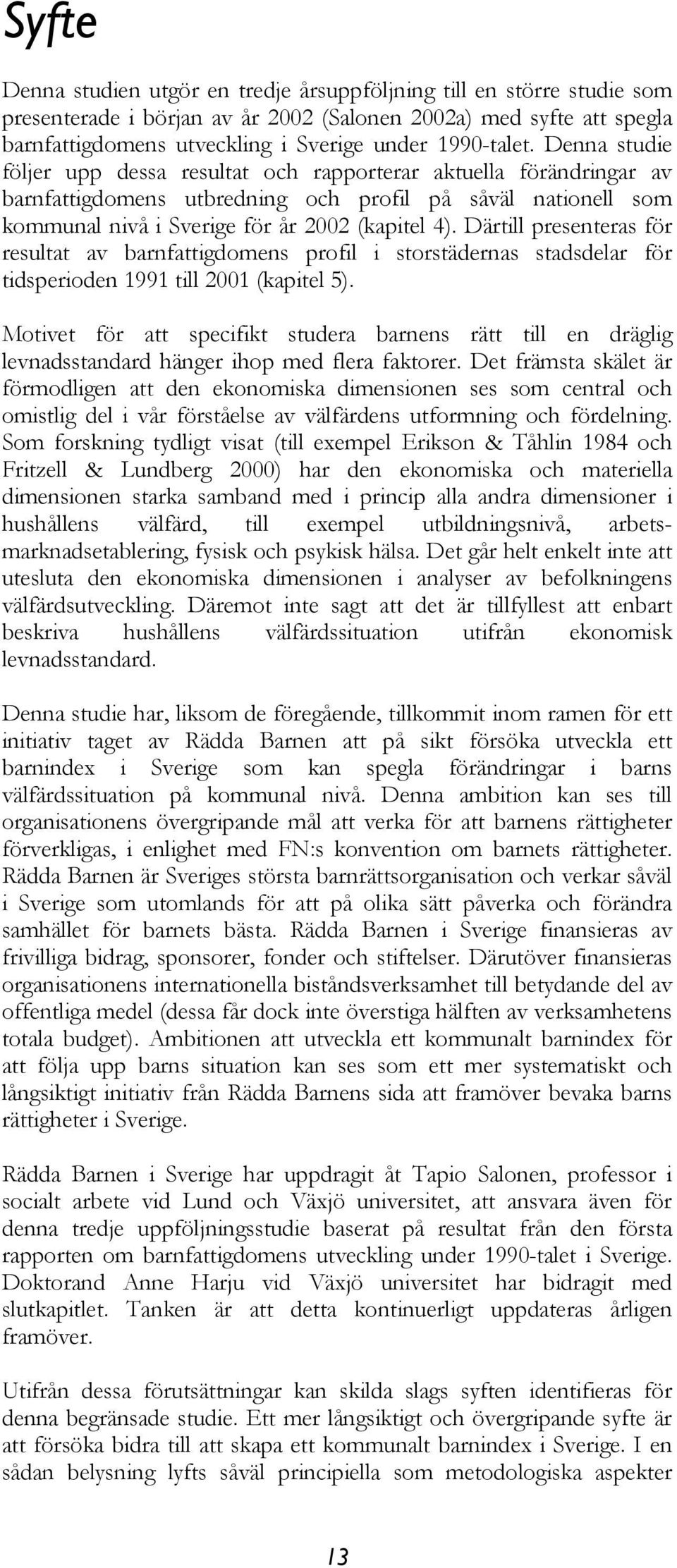 Denna studie följer upp dessa resultat och rapporterar aktuella förändringar av barnfattigdomens utbredning och profil på såväl nationell som kommunal nivå i Sverige för år 2002 (kapitel 4).