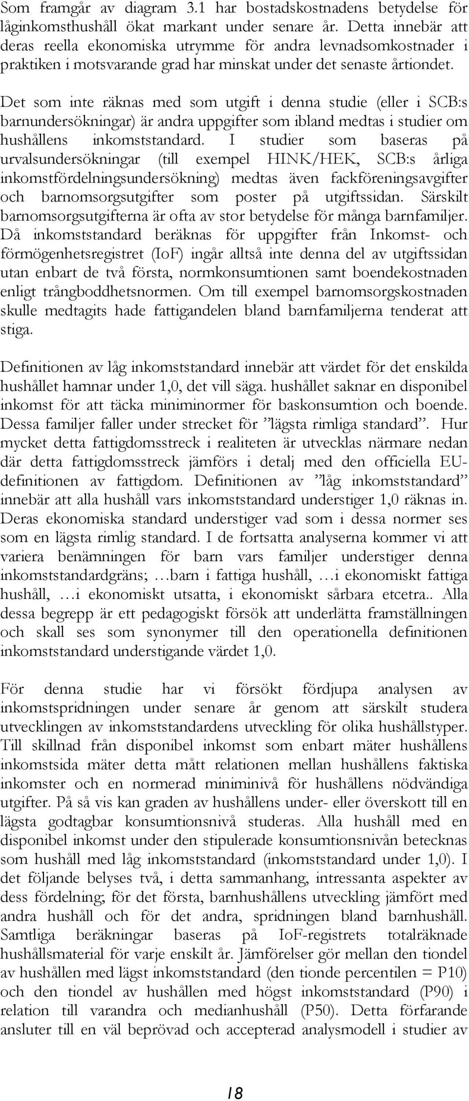 Det som inte räknas med som utgift i denna studie (eller i SCB:s barnundersökningar) är andra uppgifter som ibland medtas i studier om hushållens inkomststandard.