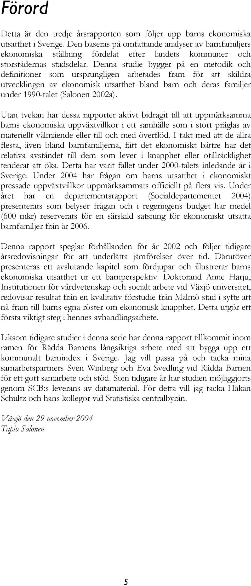 Denna studie bygger på en metodik och definitioner som ursprungligen arbetades fram för att skildra utvecklingen av ekonomisk utsatthet bland barn och deras familjer under 1990-talet (Salonen 2002a).