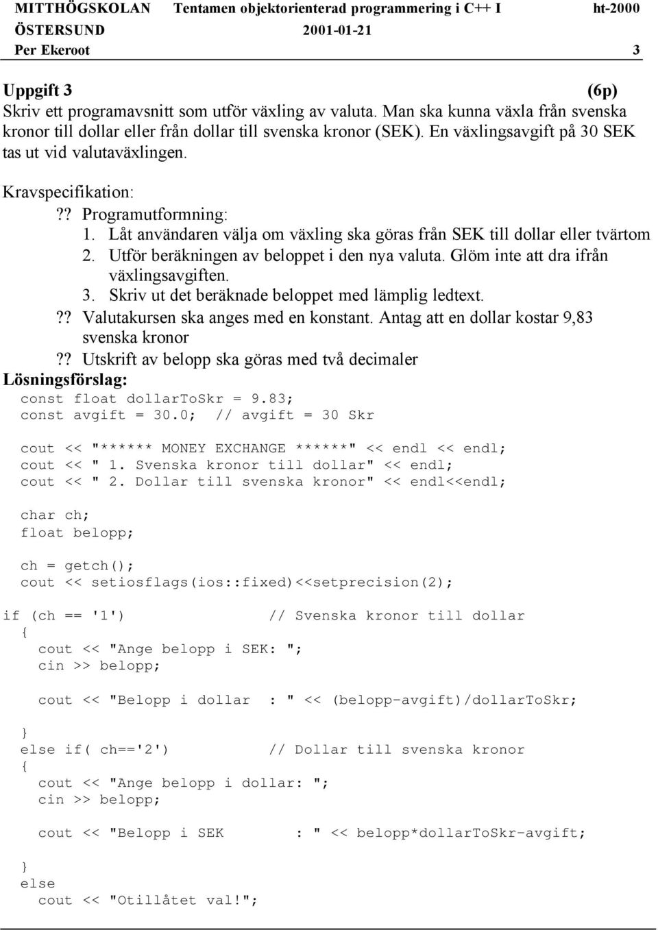 Utför beräkningen av beloppet i den nya valuta. Glöm inte att dra ifrån växlingsavgiften. 3. Skriv ut det beräknade beloppet med lämplig ledtext.?? Valutakursen ska anges med en konstant.