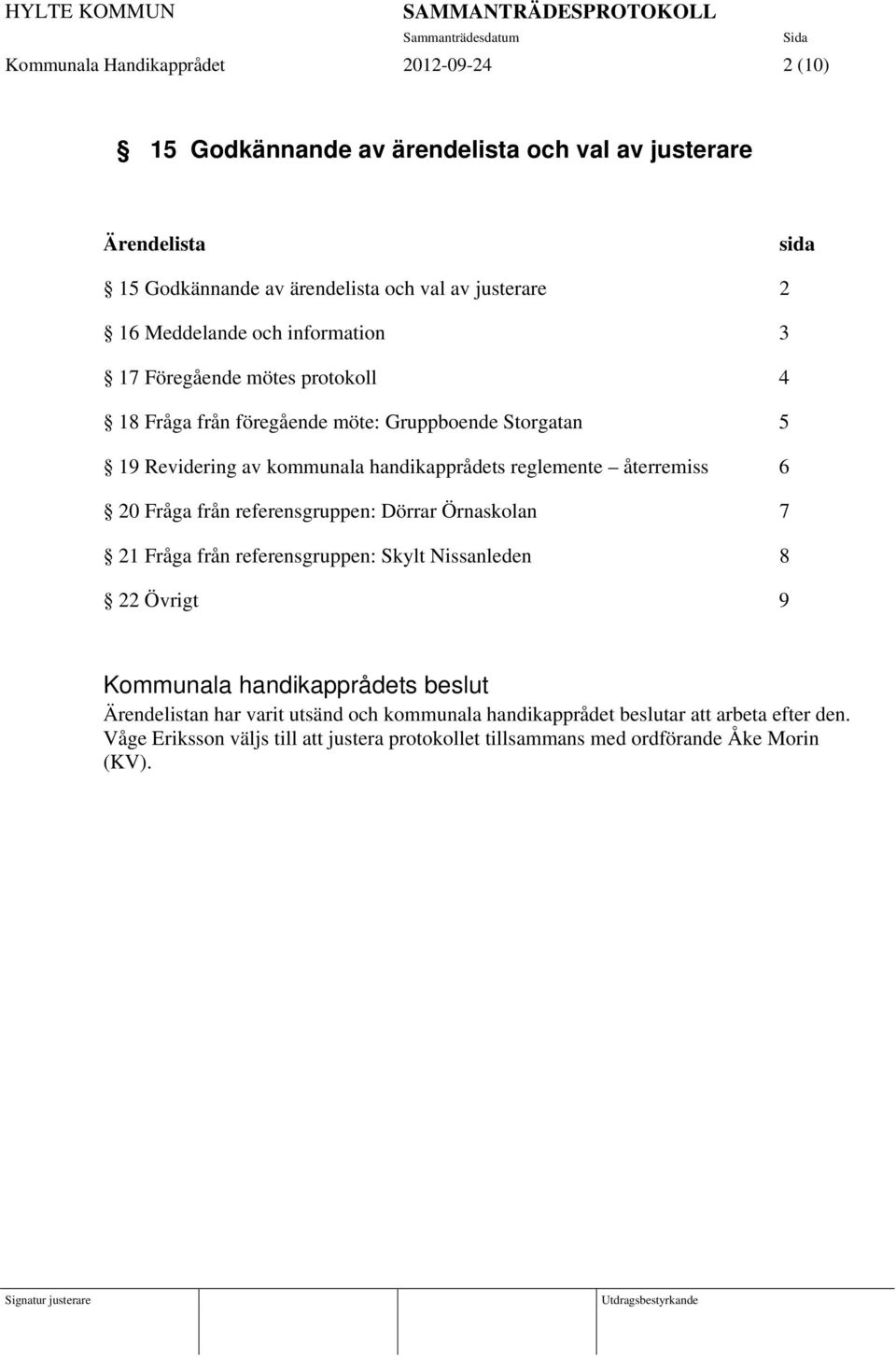 handikapprådets reglemente återremiss 6 20 Fråga från referensgruppen: Dörrar Örnaskolan 7 21 Fråga från referensgruppen: Skylt Nissanleden 8 22 Övrigt 9