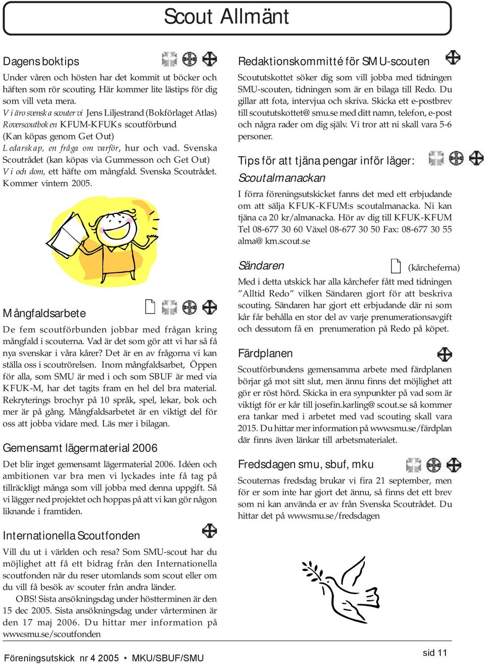 Svenska Scoutrådet (kan köpas via Gummesson och Get Out) Vi och dom, ett häfte om mångfald. Svenska Scoutrådet. Kommer vintern 2005.