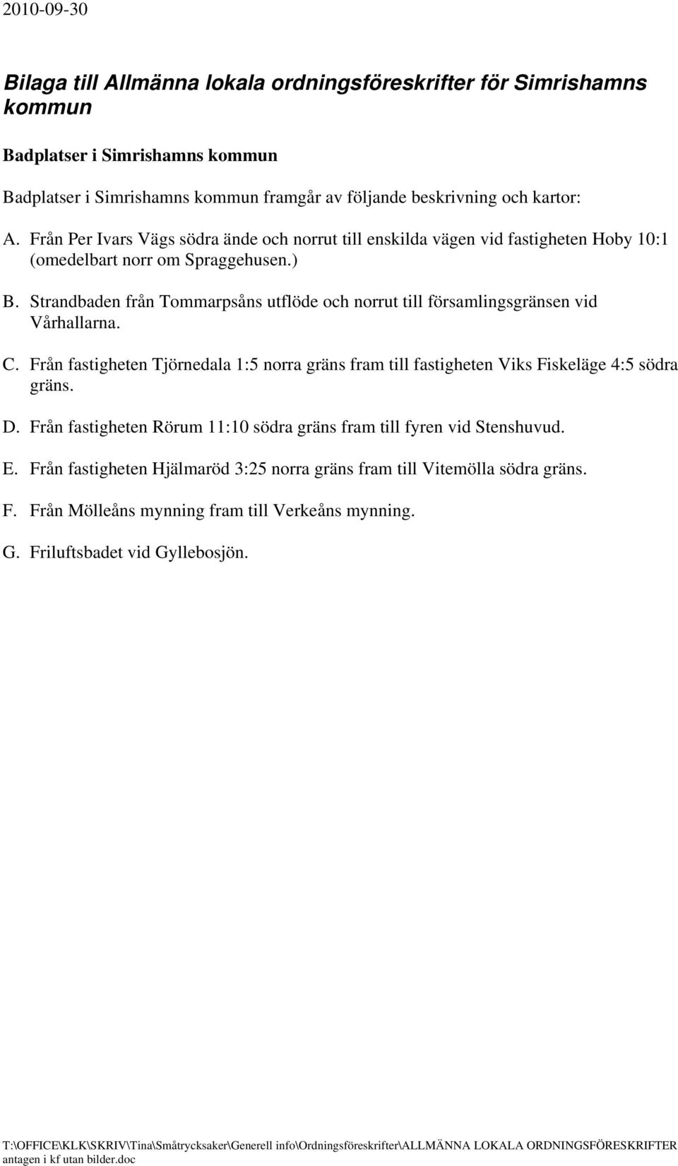 Strandbaden från Tommarpsåns utflöde och norrut till församlingsgränsen vid Vårhallarna. C. Från fastigheten Tjörnedala 1:5 norra gräns fram till fastigheten Viks Fiskeläge 4:5 södra gräns. D.