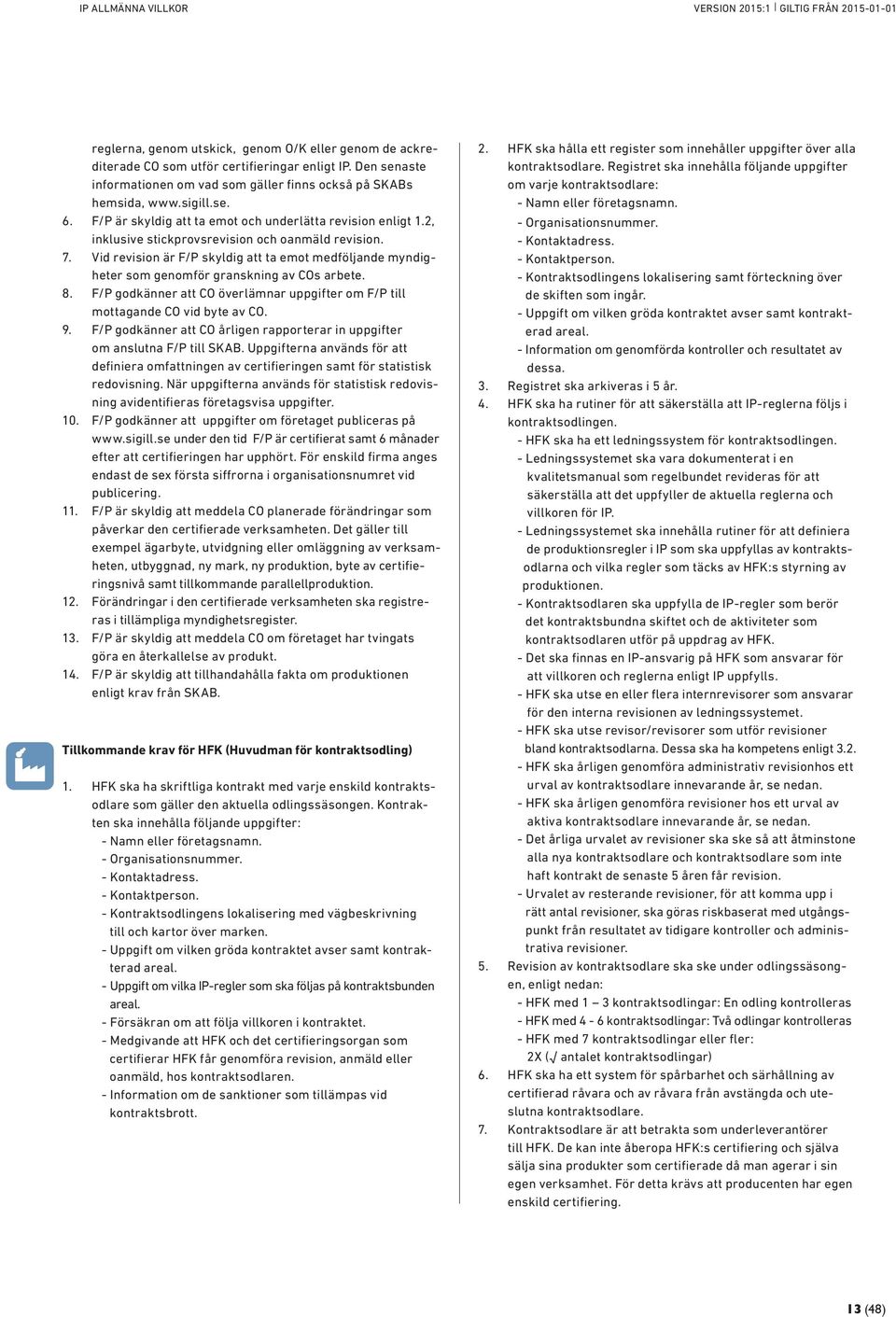Vid revision är F/P skyldig att ta emot medföljande myndigheter som genomför granskning av COs arbete. 8. F/P godkänner att CO överlämnar uppgifter om F/P till mottagande CO vid byte av CO. 9.