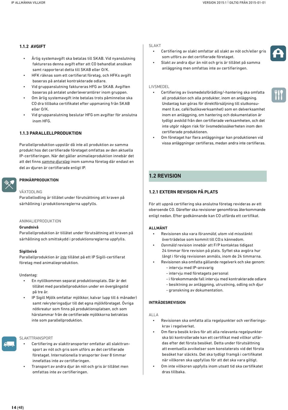 Om årlig systemavgift inte betalas trots påminnelse ska CO dra tillbaka certifikatet efter uppmaning från SKAB eller O/K. Vid gruppanslutning beslutar HFG om avgifter för anslutna inom HFG. 1.