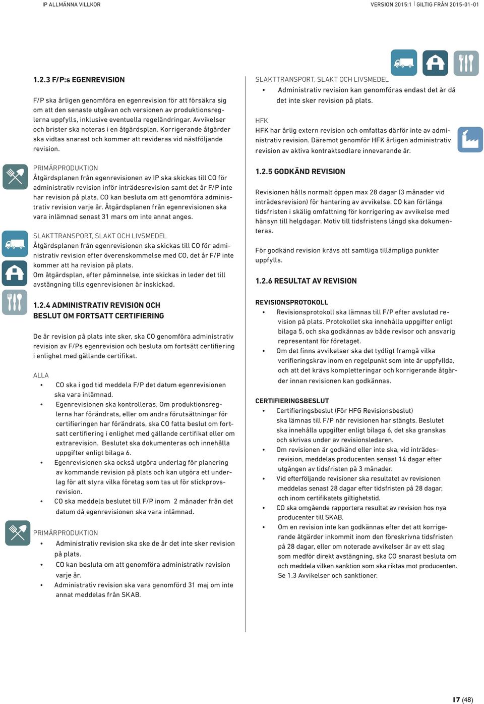 PRIMÄRPRODUKTION Åtgärdsplanen från egenrevisionen av IP ska skickas till CO för administrativ revision inför inträdesrevision samt det år F/P inte har revision på plats.
