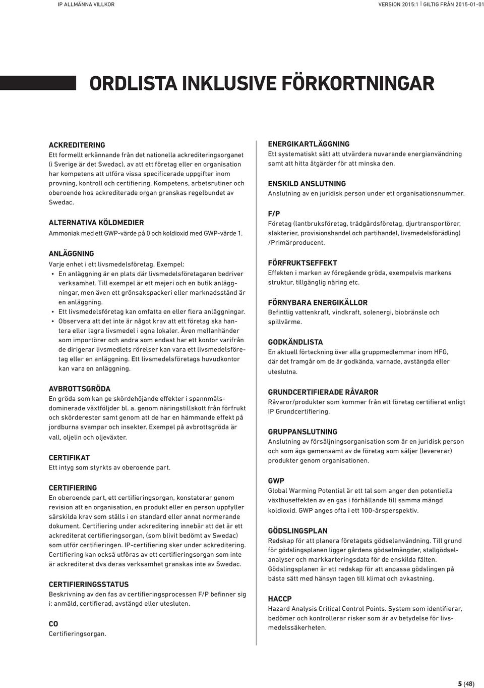 ALTERNATIVA KÖLDMEDIER Ammoniak med ett GWP-värde på 0 och koldioxid med GWP-värde 1. ANLÄGGNING Varje enhet i ett livsmedelsföretag.