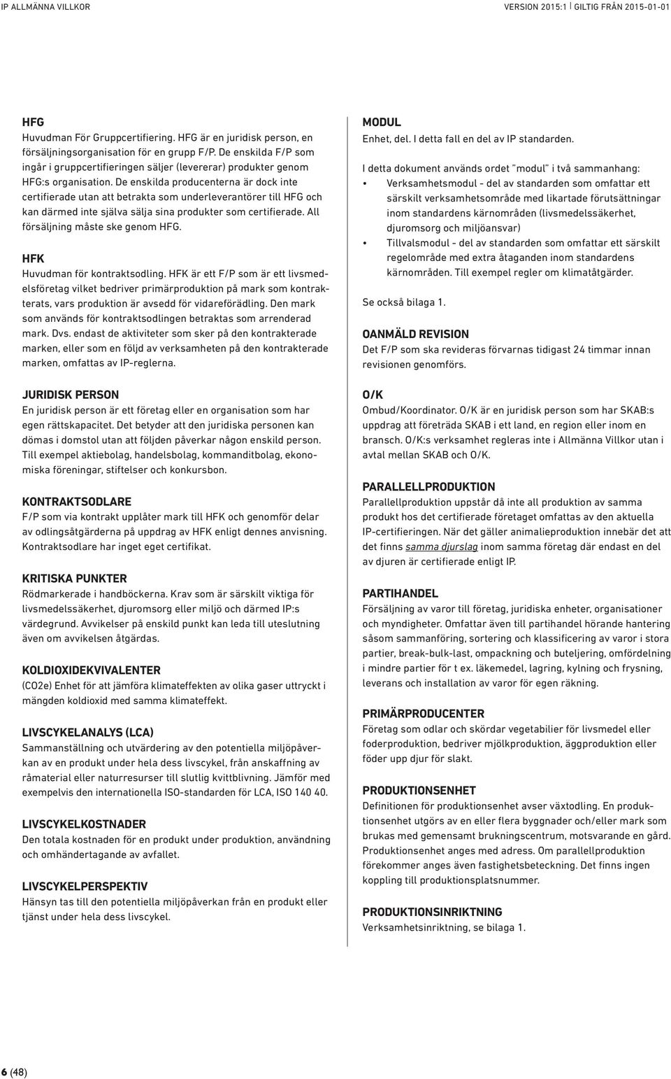 De enskilda producenterna är dock inte certifierade utan att betrakta som underleverantörer till HFG och kan därmed inte själva sälja sina produkter som certifierade.