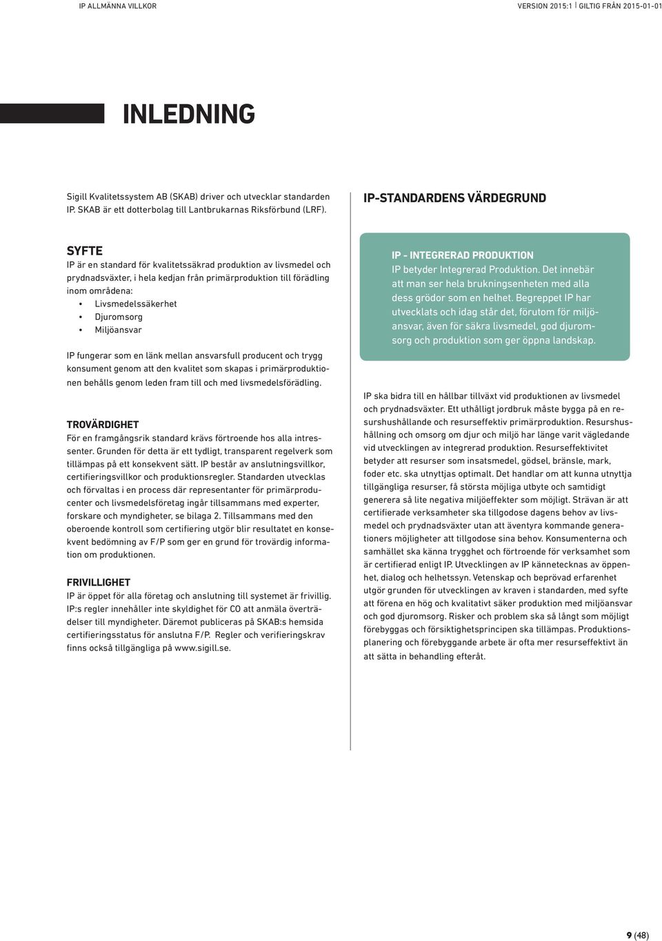 Djuromsorg Miljöansvar IP fungerar som en länk mellan ansvarsfull producent och trygg konsument genom att den kvalitet som skapas i primärproduktionen behålls genom leden fram till och med
