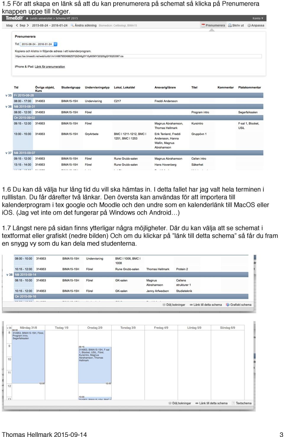 Den översta kan användas för att importera till kalenderprogram i tex google och Moodle och den undre som en kalenderlänk till MacOS eller ios.