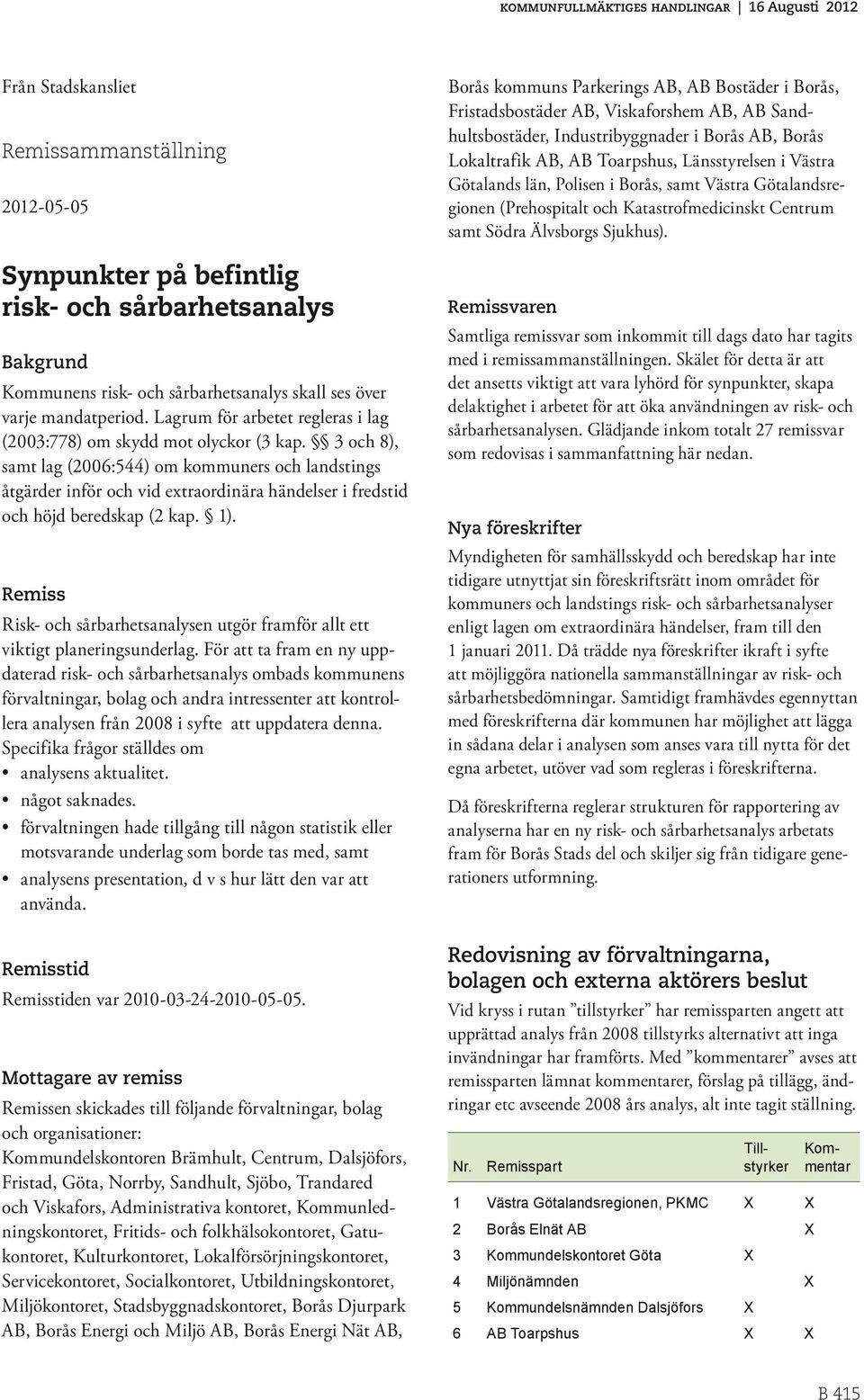 3 och 8), samt lag (2006:544) om kommuners och landstings åtgärder inför och vid extraordinära händelser i fredstid och höjd beredskap (2 kap. 1).