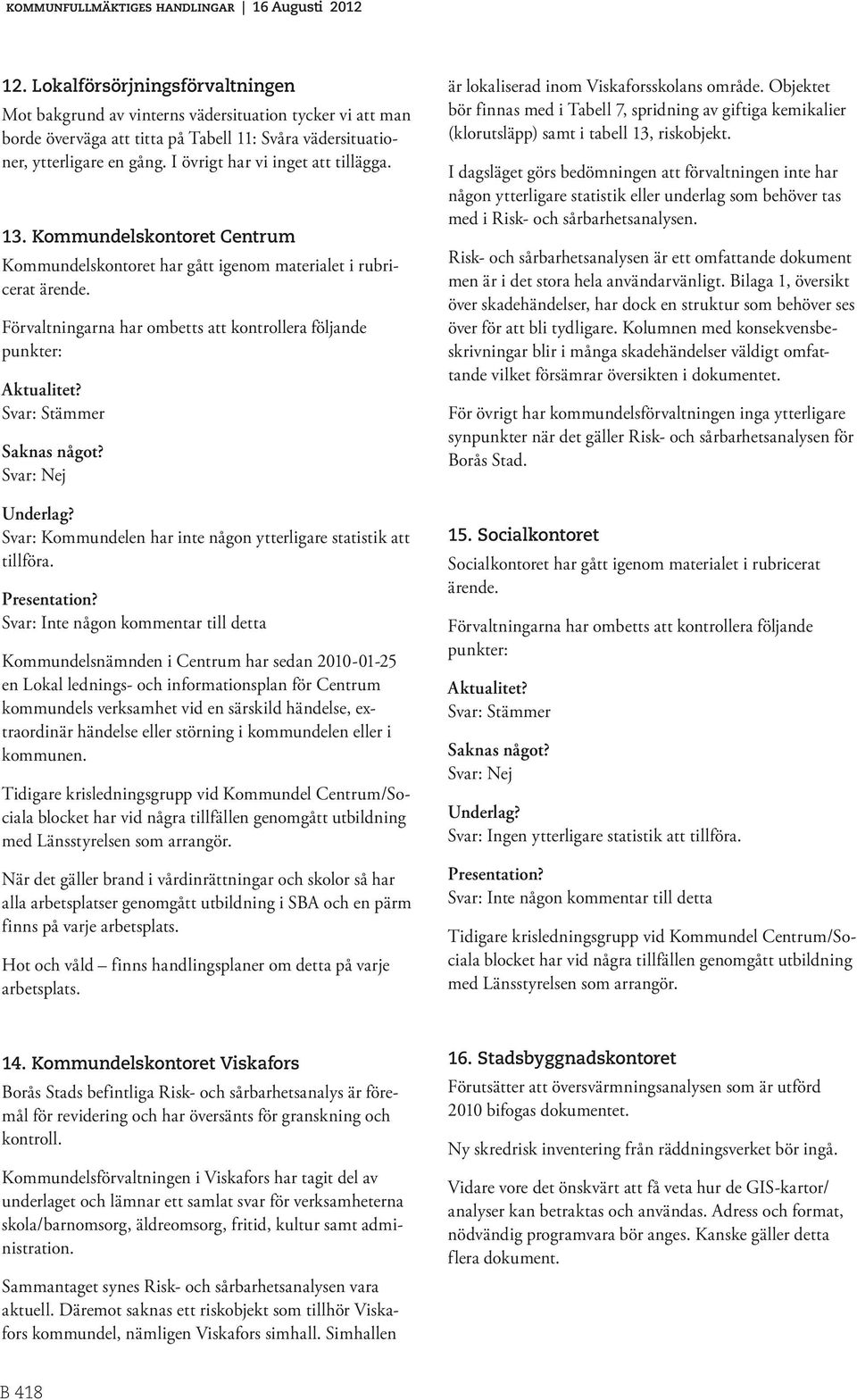 Förvaltningarna har ombetts att kontrollera följande punkter: Aktualitet? Svar: Stämmer Saknas något? Svar: Nej Underlag? Svar: Kommundelen har inte någon ytterligare statistik att tillföra.